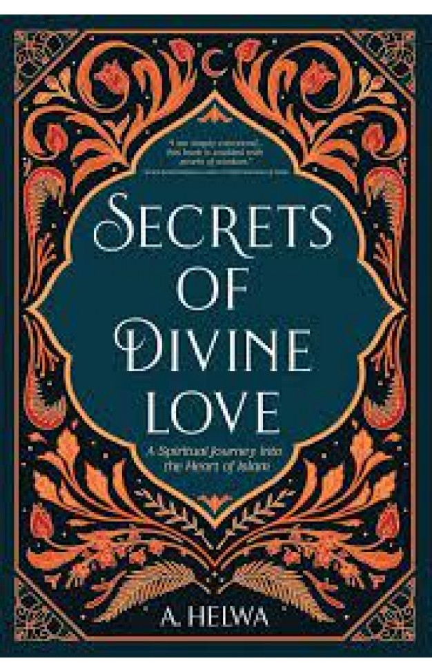 SECRETS OF DIVINE LOVE, A SPIRITUAL JOURNEY INTO THE HEART OF ISLAM